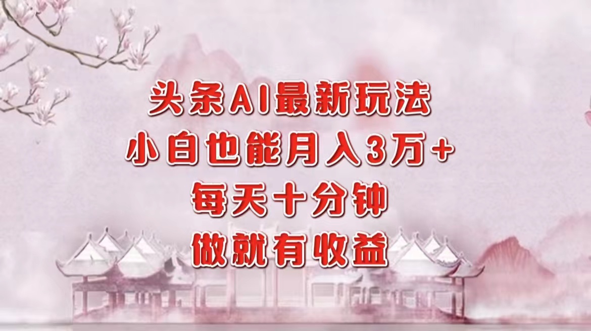 头条AI最新玩法,小白轻松月入三万+,每天十分钟,做就有收益-rose网创