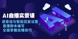 AI 自播 实景课：语音组与智能回复设置, 直播脚本编写, 全面掌握自播技巧-rose网创