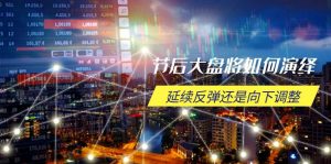 节后大盘将如何演绎，延续反弹还是向下调整，关键时间点和空间位待解-rose网创