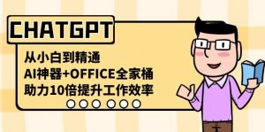 CHATGPT从小白到精通,助力10倍提升工作效率,AI神器+OFFICE全家桶-rose网创