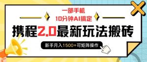 一部手机10分钟AI搞定，携程2.0最新玩法搬砖，新手月入1500+可矩阵操作-rose网创