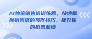 AI神笔销售信训练营,快速掌握销售信的写作技巧,提升你的销售业绩-rose网创