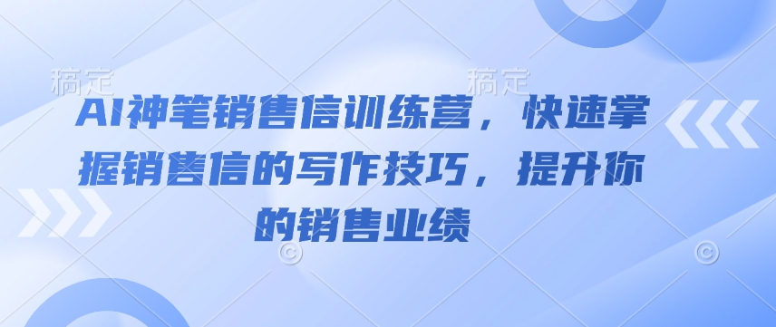 AI神笔销售信训练营,快速掌握销售信的写作技巧,提升你的销售业绩-rose网创
