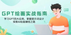 GPT绘画实战指南：学习GPT四大应用，掌握提示词设计，探索AI绘画赚钱之路-rose网创