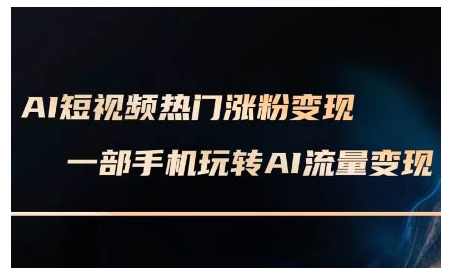 AI短视频热门涨粉变现课，AI数字人制作短视频超级变现实操课，一部手机玩转短视频变现-rose网创