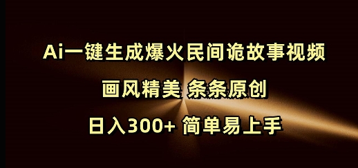 Ai一键生成爆火民间诡故事视频 画风精美 条条原创 日入300+ 简单易上手-rose网创