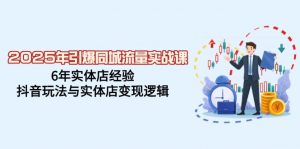 2025年引爆同城流量实战课,6年实体店经验,抖音玩法与实体店变现逻辑-rose网创