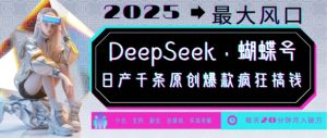 DeepSeek+蝴蝶号,2025年最大风口,日产千条原创爆款,轻松月入破W-rose网创