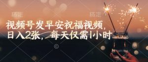 视频号发早安祝福视频,日入2张,每天仅需1小时-rose网创