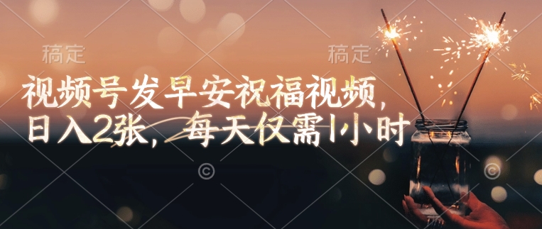 视频号发早安祝福视频,日入2张,每天仅需1小时-rose网创
