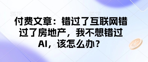付费文章:错过了互联网错过了房地产,我不想错过AI,该怎么办?-rose网创