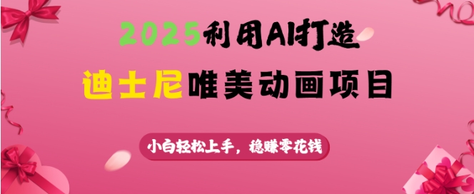 2025利用AI打造迪士尼唯美动画项目,小白轻松上手,稳挣零花钱-rose网创