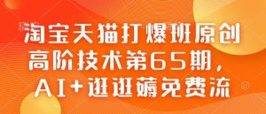 淘宝天猫打爆班原创高阶技术第65期，AI+逛逛薅免费流-rose网创