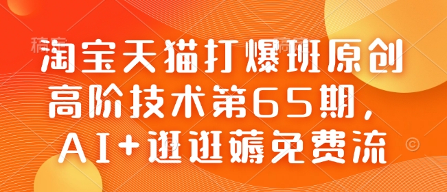 淘宝天猫打爆班原创高阶技术第65期，AI+逛逛薅免费流-rose网创