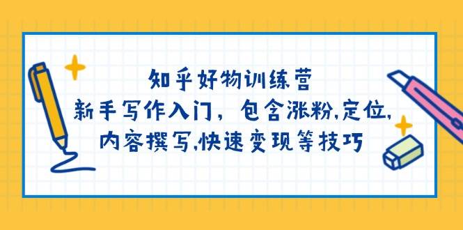 知乎好物训练营:新手写作入门,包含涨粉,定位,内容撰写,快速变现等技巧-rose网创