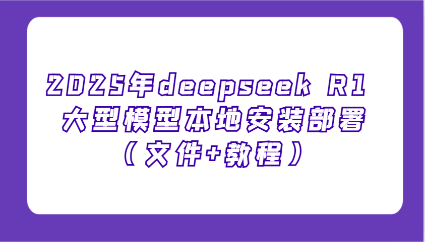 2025年deepseek R1 大型模型本地安装部署(文件+教程)，新手也能快速上手！-rose网创