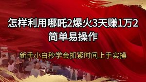 怎样利用哪吒2爆火3天赚1万2简单易操作新手小白秒学会抓紧时间上手实操-rose网创