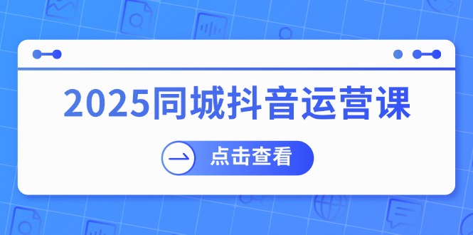 2025同城抖音运营课:涵盖实体店盈利,团购好处,助商家获取流量-rose网创