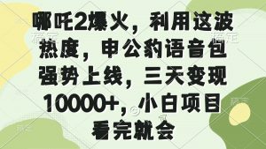 哪吒2爆火，利用这波热度，申公豹语音包强势上线，三天变现10000+，小...-rose网创