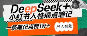 AI赋能小红书爆款秘籍:用DeepSeek轻松抓人性痛点,小白也能写出点赞破万的吸金笔记,日入多张-rose网创
