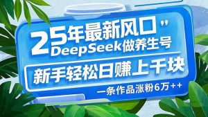 25年最新风口,用DeepSeek做养生号,新手轻松日赚上千块,一条作品涨粉...-rose网创