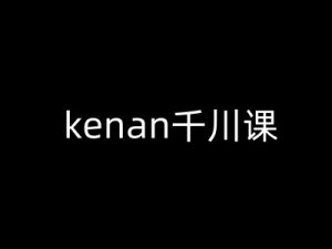 kenan千川课-kenan抖音电商巨量千川教程-rose网创