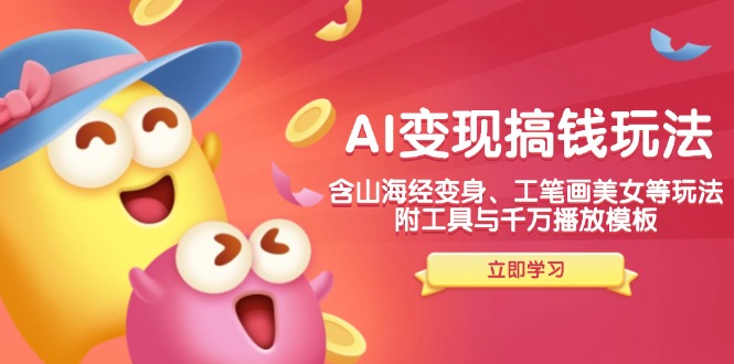 AI变现搞钱新玩法,含山海经变身、工笔画美女等,附工具与千万播放模板-rose网创