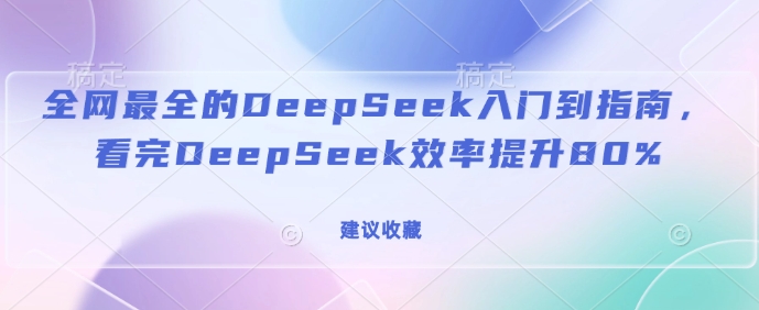 全网最全的DeepSeek入门到指南,看完DeepSeek效率提升80%(建议收藏)-rose网创