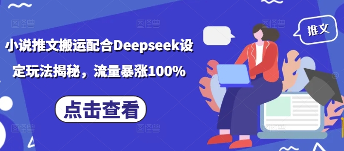 小说推文搬运配合Deepseek设定玩法揭秘，流量暴涨100%-rose网创