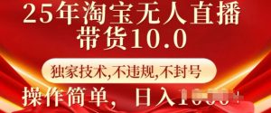25年淘宝无人直播带货10.0   独家技术，不违规，不封号，操作简单，日入多张【揭秘】-rose网创