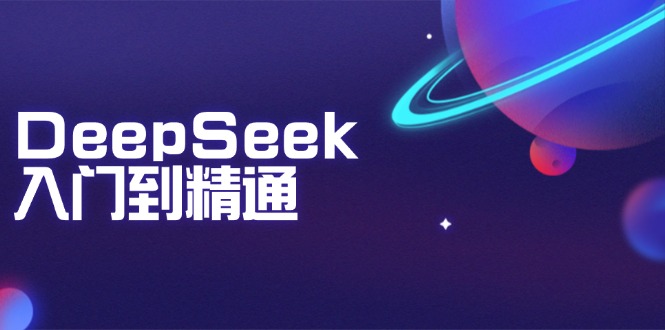 DeepSeek入门到精通:掌握文本生成、知识推理与编程辅助,提升AI应用能力-rose网创