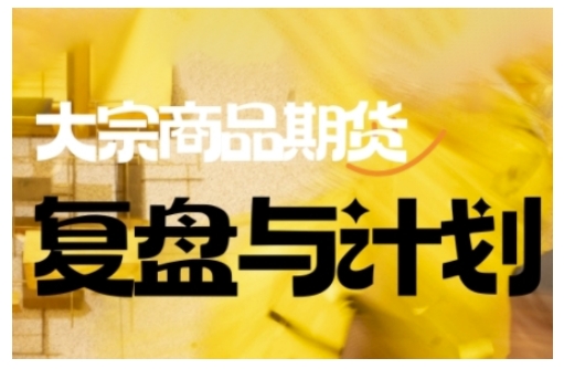 倍增计划·大宗商品期货复盘与计划,掌握在复杂多变的市场中做出明智的交易决策-rose网创