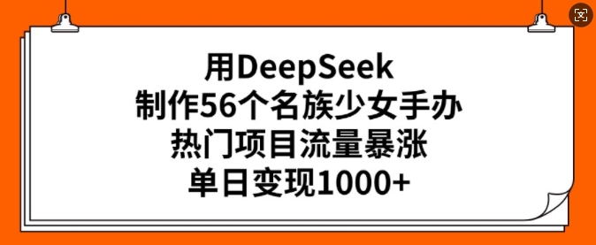 用DeepSeek制作56个名族少女手办,热门项目流量暴涨,单日变现多张-rose网创