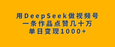 用DeepSeek做视频号,一条作品点赞几十万,单日变现1k-rose网创