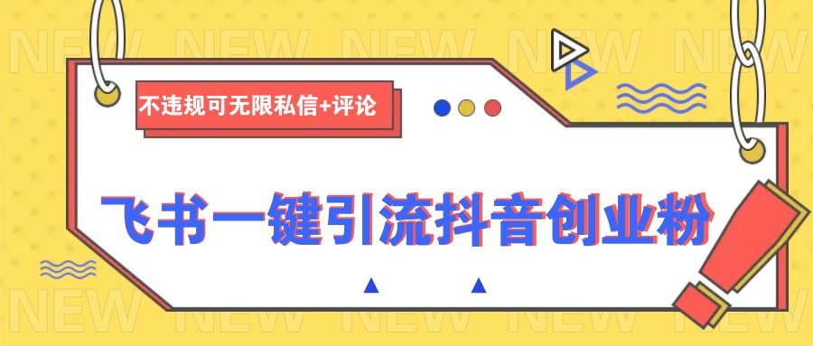 飞书一键引流抖音创业粉,不违规可 无限私信+评论-rose网创