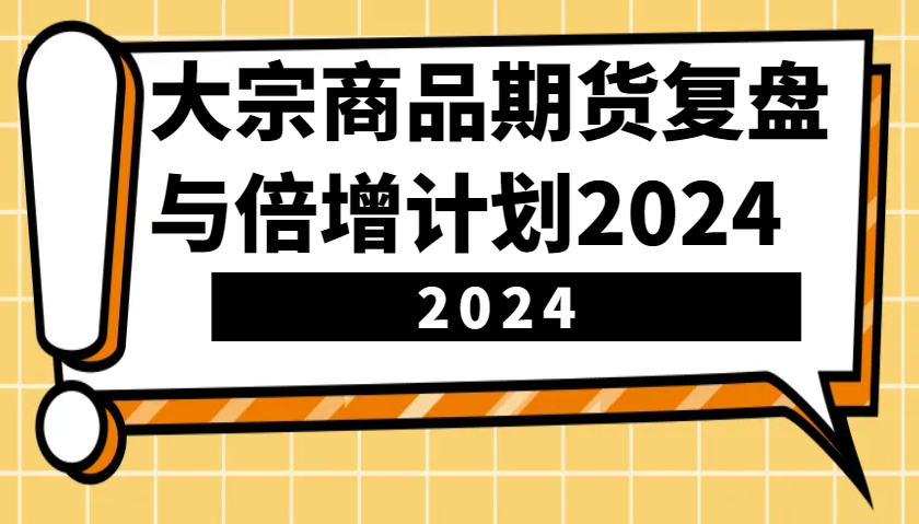 大宗商品期货复盘与倍增计划：识别市场趋势、优化交易策略，提升盈利能力！(更新)-rose网创