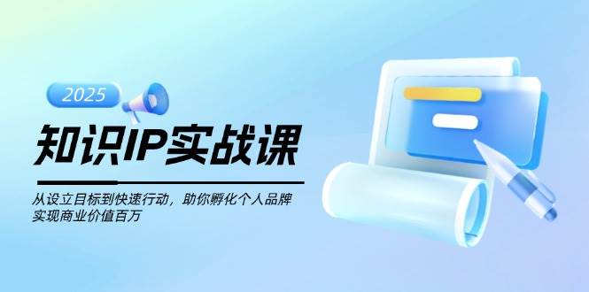知识IP实战课,从设立目标到快速行动,助你孵化个人品牌,实现商业价值百万-rose网创