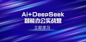 Ai+DeepSeek智能办公实战营：解锁AI写作、设计、PPT等高薪技能-rose网创