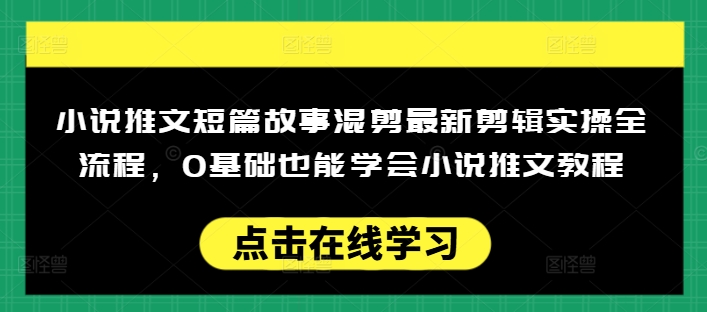 小说推文短篇故事混剪最新剪辑实操全流程,0基础也能学会小说推文教程,肯干多发日入多张-rose网创