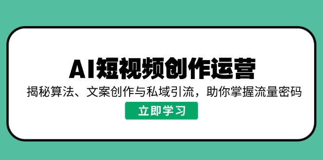 AI短视频创作运营，揭秘算法、文案创作与私域引流，助你掌握流量密码-rose网创