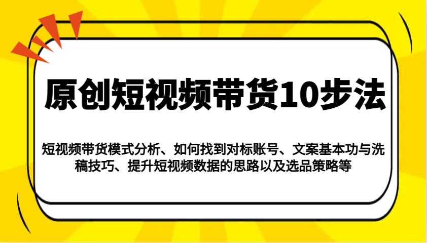 原创短视频带货10步法：模式分析/对标账号/文案与洗稿/提升数据/以及选品策略等-rose网创