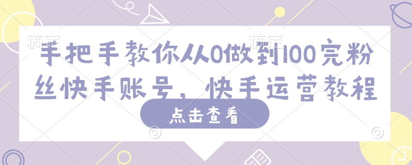 手把手教你从0做到100完粉丝快手账号，快手运营教程-rose网创
