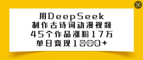 用DeepSeek制作古诗词动漫视频,45个作品涨粉17万,单日变现多张-rose网创