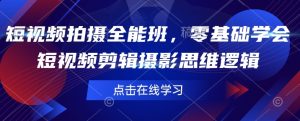 短视频拍摄全能班,零基础学会短视频剪辑摄影思维逻辑-rose网创