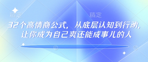 32个高情商公式,从底层认知到行动,让你成为自己爽还能成事儿的人,133节完整版-rose网创