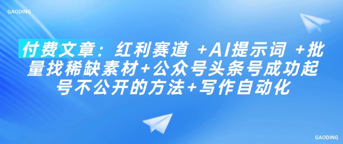 付费文章:红利赛道 +AI提示词 +批量找稀缺素材+公众号头条号成功起号不公开的方法+写作自动化-rose网创