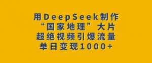 用DeepSeek制作“国家地理”大片，超绝视频引爆流量，单日变现多张-rose网创