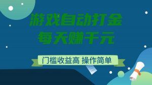 游戏自动打金，每天赚千元，门槛收益高，操作简单-rose网创
