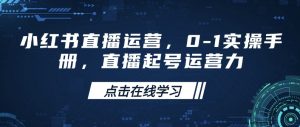 小红书直播运营，0-1实操手册，直播起号运营力-rose网创