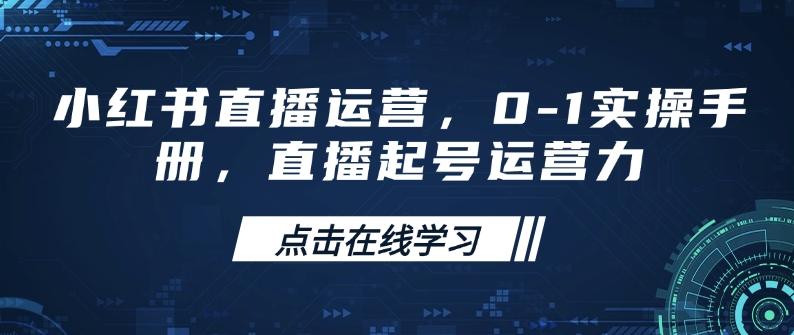 小红书直播运营,0-1实操手册,直播起号运营力-rose网创